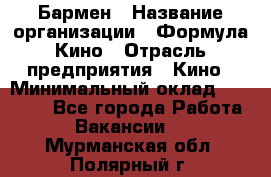 Бармен › Название организации ­ Формула Кино › Отрасль предприятия ­ Кино › Минимальный оклад ­ 25 000 - Все города Работа » Вакансии   . Мурманская обл.,Полярный г.